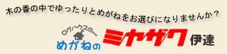 木の香の中でゆったりとめがねをお選びになりませんか？ ログハウスのめがねのミヤザワ 伊達