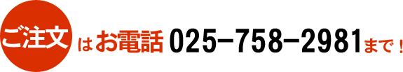 ご注文はお電話 025-758-2981 まで